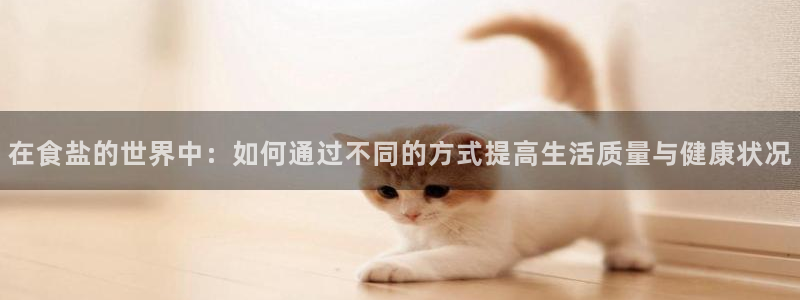 威九国际在线平台怎么样啊：在食盐的世界中：如何通过不同的方式