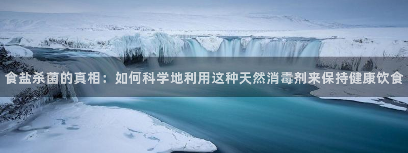 威九国际女主名字：食盐杀菌的真相：如何科学地利用这种天然消毒